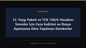 12. Yargı Paketi ve TCK 158/4: Hesabını Verenler İçin Ceza İndirimi ve Dosya Aşamasına Göre Yapılması Gerekenler — Ceza Hukuku · Av. Arb. Muhammed Çelik