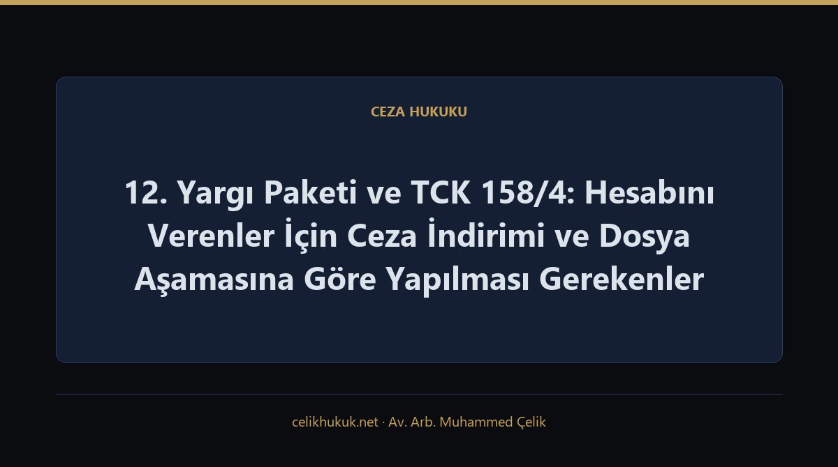 12. Yargı Paketi ve TCK 158/4: Hesabını Verenler İçin Ceza İndirimi ve Dosya Aşamasına Göre Yapılması Gerekenler — Ceza Hukuku · Av. Arb. Muhammed Çelik