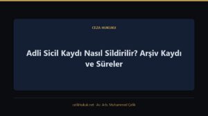 Adli Sicil Kaydı Nasıl Sildirilir? Arşiv Kaydı ve Süreler — Ceza Hukuku · Av. Arb. Muhammed Çelik