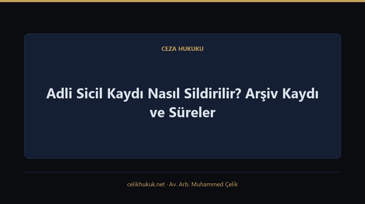 Adli Sicil Kaydı Nasıl Sildirilir? Arşiv Kaydı ve Süreler — Ceza Hukuku · Av. Arb. Muhammed Çelik