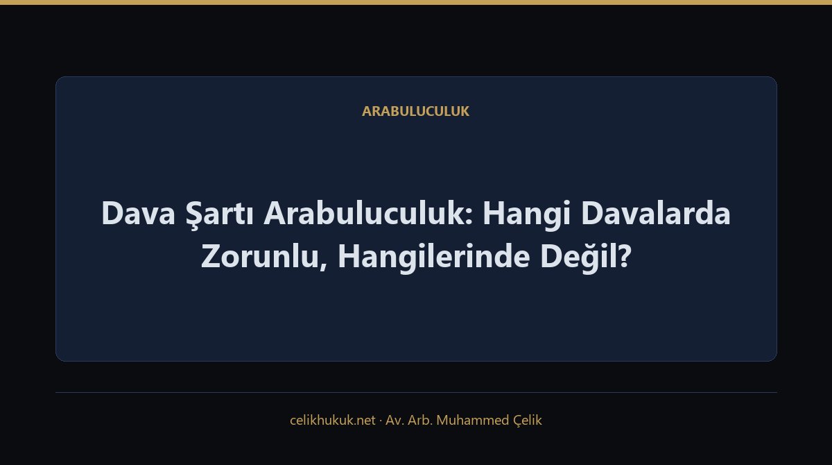 Dava Şartı Arabuluculuk: Hangi Davalarda Zorunlu, Hangilerinde Değil? — Arabuluculuk · Av. Arb. Muhammed Çelik