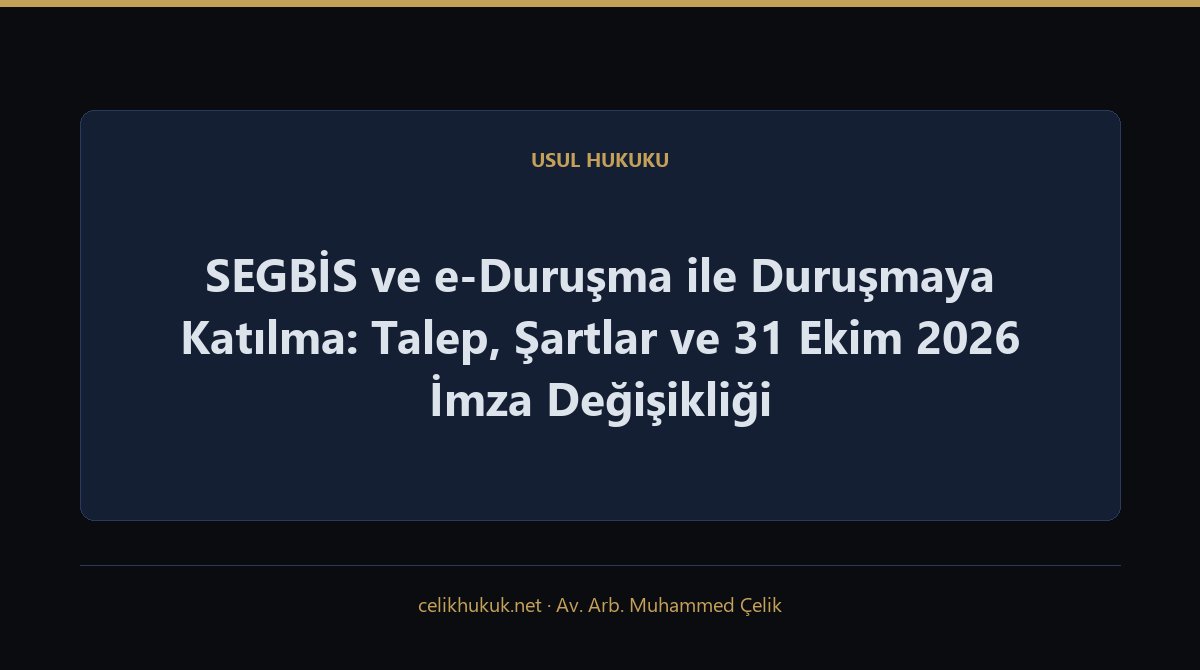 SEGBİS ve e-Duruşma ile Duruşmaya Katılma: Talep, Şartlar ve 31 Ekim 2026 İmza Değişikliği — Usul Hukuku · Av. Arb. Muhammed Çelik