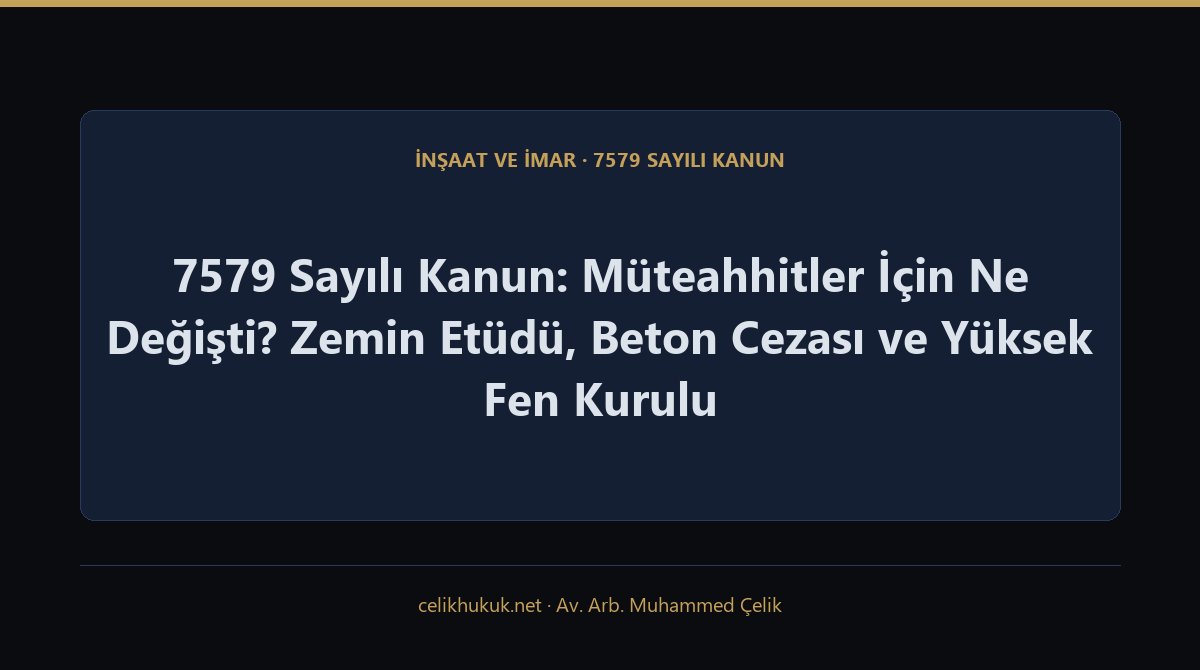 7579 Sayılı Kanun: Müteahhitler İçin Ne Değişti? Zemin Etüdü, Beton Cezası ve Yüksek Fen Kurulu — İnşaat ve İmar · 7579 Sayılı Kanun · Av. Arb. Muhammed Çelik
