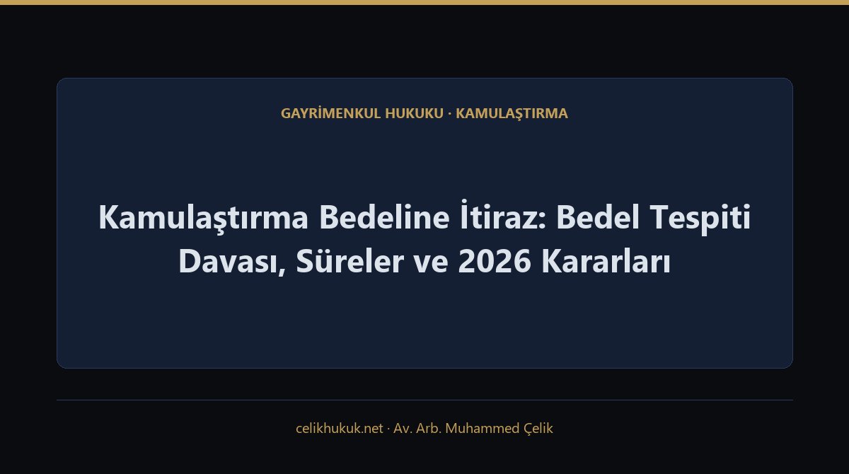 Kamulaştırma Bedeline İtiraz: Bedel Tespiti Davası, Süreler ve 2026 Kararları — Gayrimenkul Hukuku · Kamulaştırma · Av. Arb. Muhammed Çelik