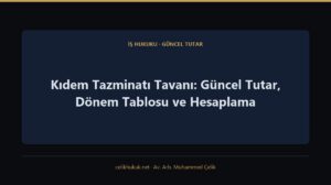 Kıdem Tazminatı Tavanı: Güncel Tutar, Dönem Tablosu ve Hesaplama — İş Hukuku · Güncel Tutar · Av. Arb. Muhammed Çelik