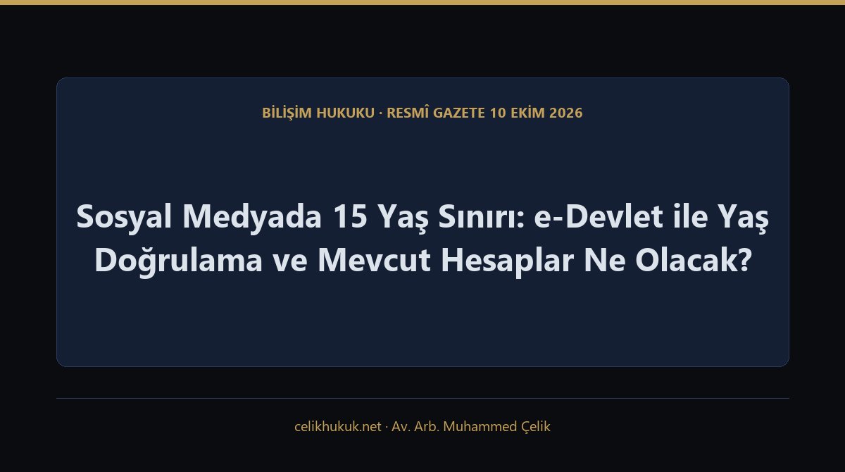 Sosyal Medyada 15 Yaş Sınırı: e-Devlet ile Yaş Doğrulama ve Mevcut Hesaplar Ne Olacak? — Bilişim Hukuku · Resmî Gazete 10 Ekim 2026 · Av. Arb. Muhammed Çelik