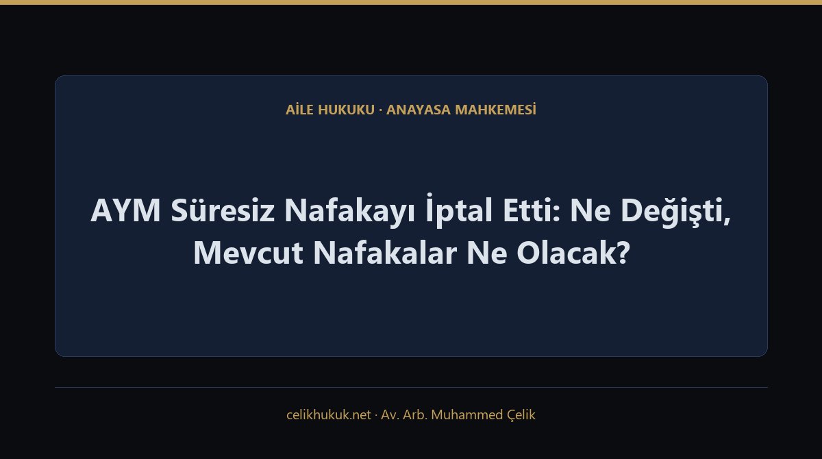 AYM Süresiz Nafakayı İptal Etti: Ne Değişti, Mevcut Nafakalar Ne Olacak? — Aile Hukuku · Anayasa Mahkemesi · Av. Arb. Muhammed Çelik