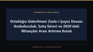 Ortaklığın Giderilmesi (İzale-i Şuyu) Davası: Arabuluculuk, Satış Süreci ve 2026'daki Mirasçılar Arası Artırma Kuralı — Gayrimenkul ve Miras Hukuku · Av. Arb. Muhammed Çelik