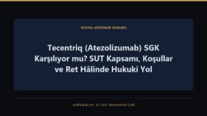 Tecentriq (Atezolizumab) SGK Karşılıyor mu? SUT Kapsamı, Koşullar ve Ret Hâlinde Hukuki Yol — Sosyal Güvenlik Hukuku · Av. Arb. Muhammed Çelik